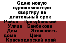 Сдаю новую однокомнатную квартиру на длительный срок › Район ­ Прикубанский › Улица ­ Байбакова › Дом ­ 21 › Этажность дома ­ 18 › Цена ­ 15 000 - Краснодарский край, Краснодар г. Недвижимость » Квартиры аренда   . Краснодарский край,Краснодар г.